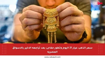 سعر الذهب عيار 21 اليوم وتطور مفاجئ بعد تراجعه الأخير بالأسواق المصرية